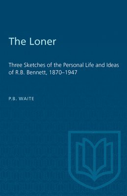 The Loner: Loner : Three Sketches of the Personal Life and Ideas of r.b. Bennett 1870-1947 1