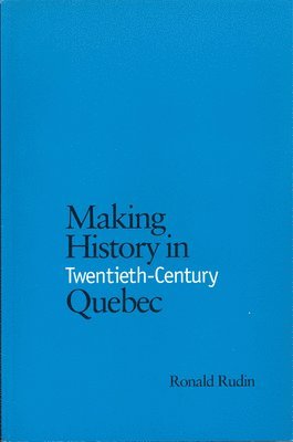 Ronald Rudin - Making History in Twentieth-Century Quebec, Häftad
