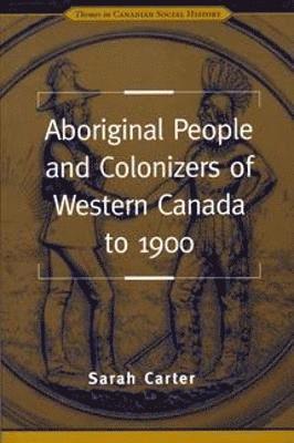 Sarah Carter - Aboriginal People and Colonizers of Western Canada to 1900, Häftad