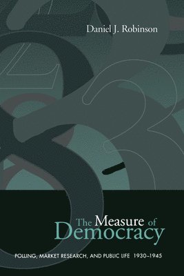 Daniel J. Robinson, Daniel J Robinson - The Measure of Democracy: Polling, Market Research, and Public Life, 1930-1945, Häftad