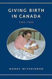 bokomslag Giving Birth in Canada, 1900-1950