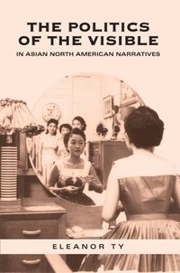 bokomslag The Politics of the Visible in Asian North American Narratives