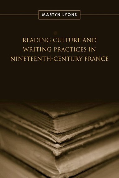 Martyn Lyons - Reading Culture & Writing Practices in Nineteenth-Century France, Inbunden