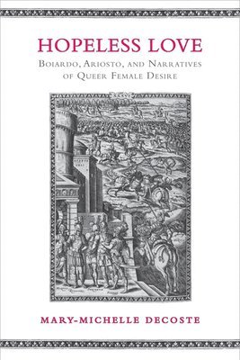 Mary-Michelle DeCoste, Mary-Michelle Decoste - Hopeless Love: Boiardo, Ariosto, and Narratives of Queer Female Desire, Inbunden