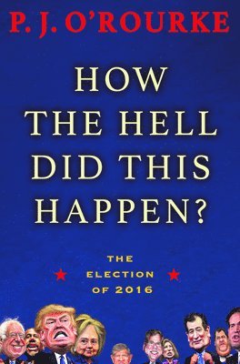 P J O'Rourke - How the Hell Did This Happen?, Inbunden