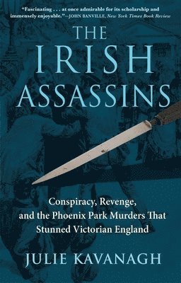 Julie Kavanagh - Irish Assassins: Conspiracy, Revenge and the Phoenix Park Murders That Stunned Victorian England, Häftad