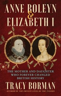 bokomslag Anne Boleyn & Elizabeth I: The Mother and Daughter Who Forever Changed British History
