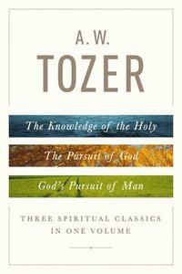bokomslag A. W. Tozer: Three Spiritual Classics in One Volume: The Knowledge of the Holy, the Pursuit of God, and God's Pursuit of Man