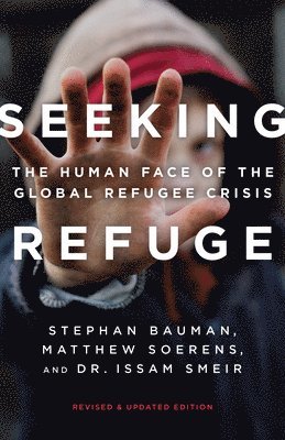 Stephan Bauman, Matthew Soerens - Seeking Refuge: The Human Face of the Global Refugee Crisis, Häftad