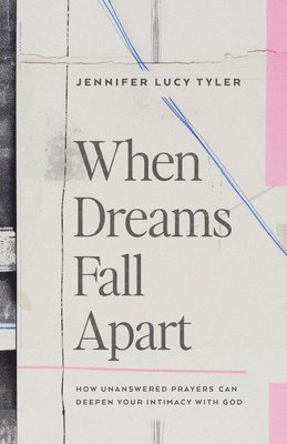 When Dreams Fall Apart: How Unanswered Prayers Can Deepen Your Intimacy with God 1