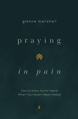 Praying in Pain: How to Know You're Heard When You Haven't Been Healed