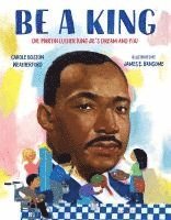 Carole Boston Weatherford - Be a King: Dr. Martin Luther King Jr.'s Dream and You, Inbunden