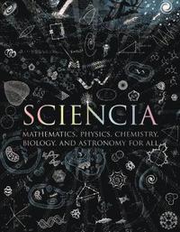 bokomslag Sciencia: Mathematics, Physics, Chemistry, Biology, and Astronomy for All