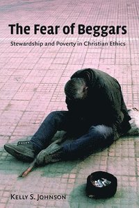 bokomslag The Fear of Beggars: Stewardship and Poverty in Christian Ethics