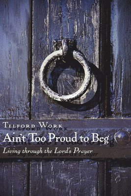 bokomslag Ain't Too Proud to Beg: Living through the Lord's Prayer