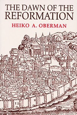 Heiko Oberman - The Dawn of the Reformation: Essays in Late Medieval and Early Reformation Thought, Häftad