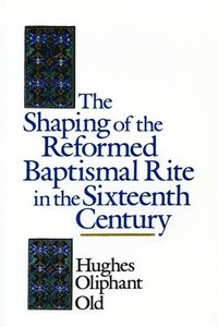 bokomslag The Shaping of the Reformed Baptismal Rite in the Sixteenth Century