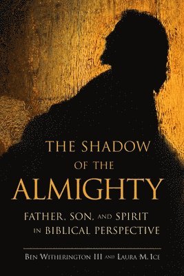 Ben Witherington, Laura M. Ice - The Shadow of the Almighty: Father, Son and Spirit in Biblical Perspective, Häftad