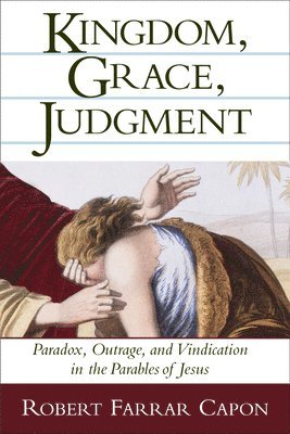 Robert Farrar Capon - Kingdom, Grace, Judgment: Paradox, Outrage, and Vindication in the Parables of Jesus, Häftad