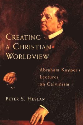 Abraham Kuyper, Peter Somers Heslam - Creating a Christian Worldview, Häftad
