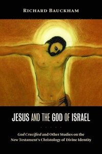 bokomslag Jesus and the God of Israel: God Crucified and Other Studies on the New Testament's Christology of Divine Identity
