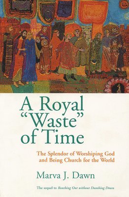 bokomslag A Royal Waste of Time: The Splendor of Worshiping God and Being Church for the World