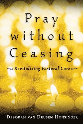 Deborah Van Deusen Hunsinger, Deborah van Deusen Hunsinger - Pray without Ceasing: Revitalizing Pastoral Care, Häftad