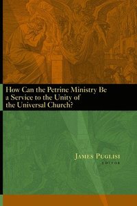bokomslag How Can the Petrine Ministry be a Service to the Unity of the Universal Church?