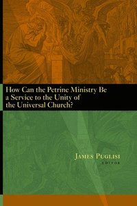 bokomslag How Can the Petrine Ministry be a Service to the Unity of the Universal Church?