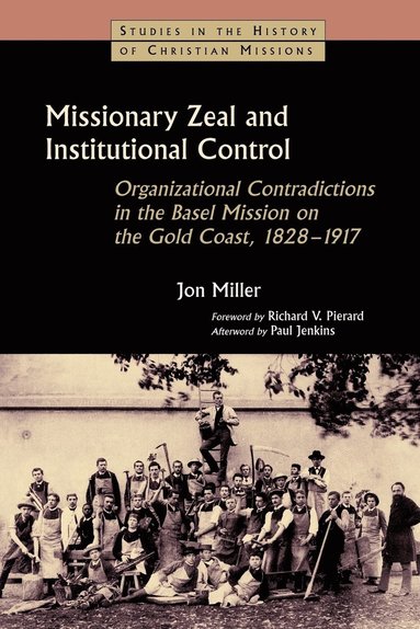 Jon Miller - Missionary Zeal and Institutional Control: Organizational Contradictions in the Basel Mission on the Gold Coast, 1828-1917, Häftad