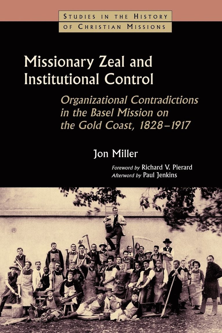 Jon Miller - Missionary Zeal and Institutional Control: Organizational Contradictions in the Basel Mission on the Gold Coast, 1828-1917, Häftad
