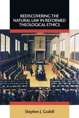 Stephen J. Grabill - Rediscovering the Natural Law in Reformed Theological Ethics, Häftad