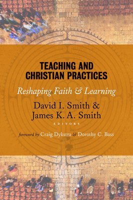 David I, Smith, David I. Smith, James K. A. Smith - Teaching and Christian Practices: Reshaping Faith and Learning, Häftad