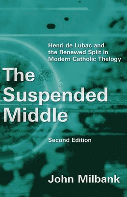 The Suspended Middle: Henri de Lubac and the Renewed Split in Modern Catholic Theology, 2nd Ed. 1