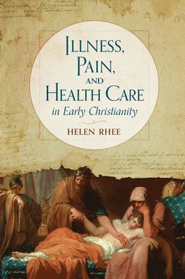 Helen Rhee - Illness, Pain, and Health Care in Early Christianity, Inbunden
