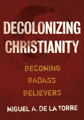 Miguel A de la Torre - Decolonizing Christianity, Inbunden
