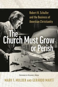 bokomslag The Church Must Grow or Perish: Robert H. Schuller and the Business of American Christianity