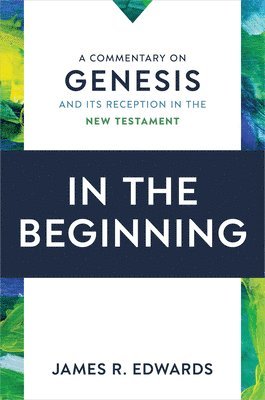 James R. Edwards - In the Beginning: A Commentary on Genesis and Its Reception in the New Testament, Inbunden