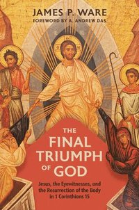 bokomslag The Final Triumph of God: Jesus, the Eyewitnesses, and the Resurrection of the Body in 1 Corinthians 15