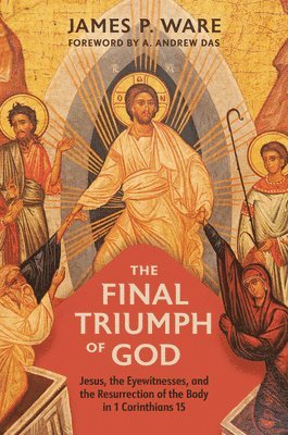 The Final Triumph of God: Jesus, the Eyewitnesses, and the Resurrection of the Body in 1 Corinthians 15 1