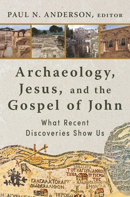 Paul N. Anderson - Archaeology, Jesus, and the Gospel of John: What Recent Discoveries Show Us, Inbunden