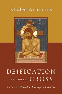 Khaled Anatolios - Deification Through the Cross: An Eastern Christian Theology of Salvation, Häftad