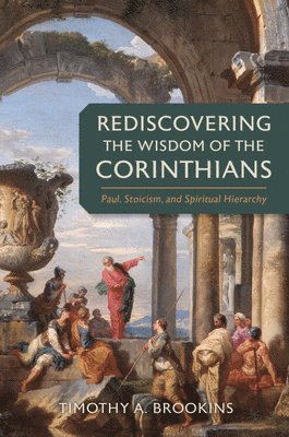 Timothy a Brookins - Rediscovering the Wisdom of the Corinthians, Inbunden