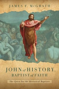 bokomslag John of History, Baptist of Faith: The Quest for the Historical Baptizer
