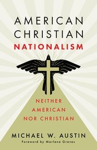 bokomslag American Christian Nationalism: Neither American Nor Christian