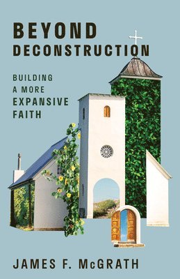 James F. McGrath - Beyond Deconstruction: Building a More Expansive Faith, Häftad