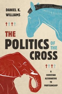 bokomslag The Politics of the Cross: A Christian Alternative to Partisanship