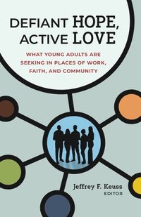 bokomslag Defiant Hope, Active Love: What Young Adults Are Seeking in Places of Work, Faith, and Community