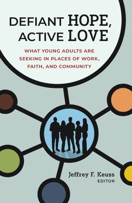 Defiant Hope, Active Love: What Young Adults Are Seeking in Places of Work, Faith, and Community 1