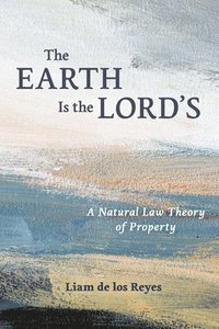 bokomslag The Earth Is the Lord's: A Natural Law Theory of Property